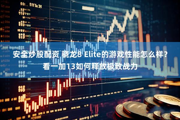 安全炒股配资 骁龙8 Elite的游戏性能怎么样？看一加13如何释放极致战力