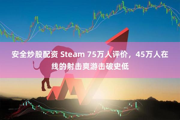 安全炒股配资 Steam 75万人评价，45万人在线的射击爽游击破史低