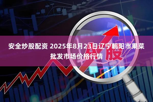 安全炒股配资 2025年8月23日辽宁朝阳市果菜批发市场价格行情