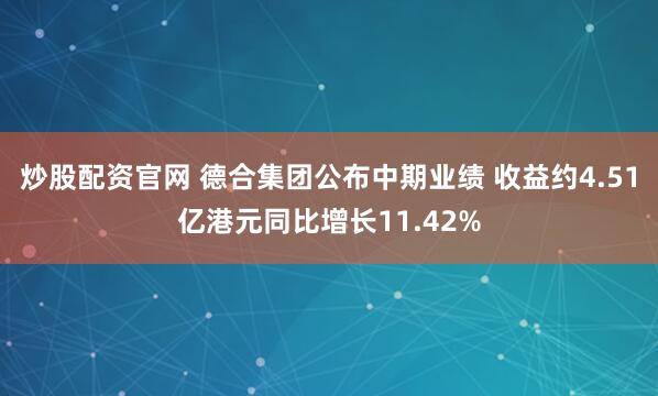 炒股配资官网 德合集团公布中期业绩 收益约4.51亿港元同比增长11.42%