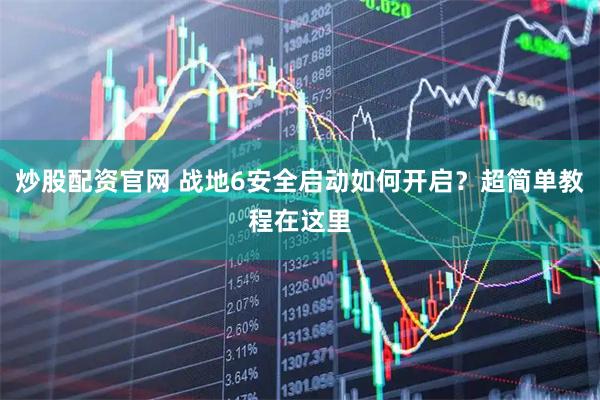 炒股配资官网 战地6安全启动如何开启？超简单教程在这里