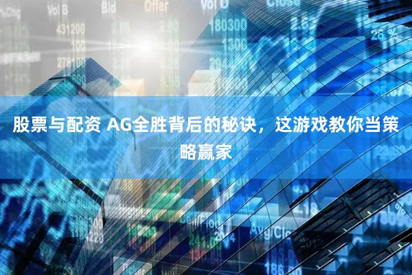 股票与配资 AG全胜背后的秘诀，这游戏教你当策略赢家