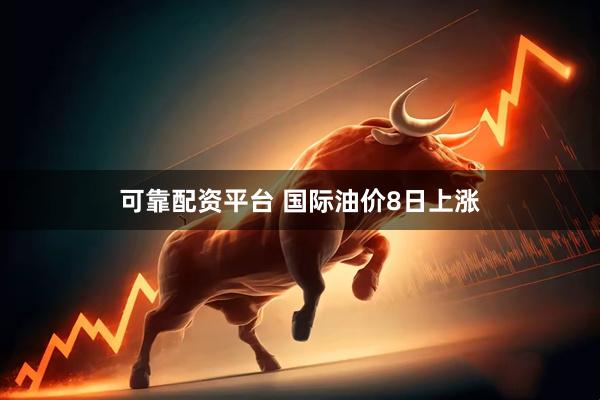 可靠配资平台 国际油价8日上涨