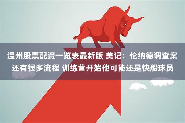 温州股票配资一览表最新版 美记：伦纳德调查案还有很多流程 训练营开始他可能还是快船球员