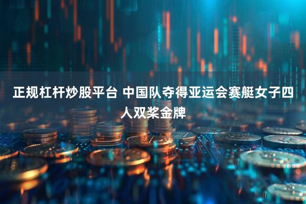 正规杠杆炒股平台 中国队夺得亚运会赛艇女子四人双桨金牌