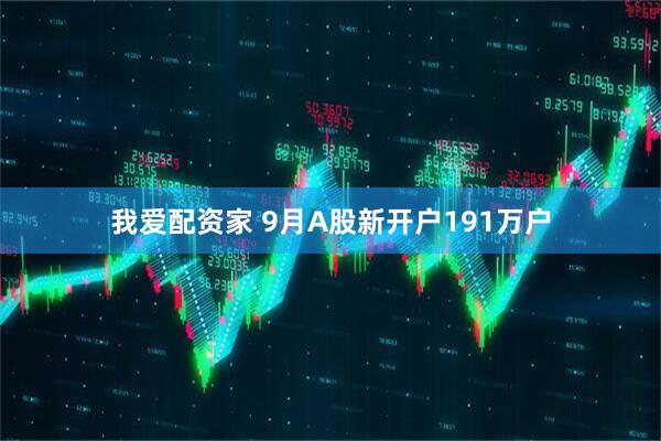 我爱配资家 9月A股新开户191万户